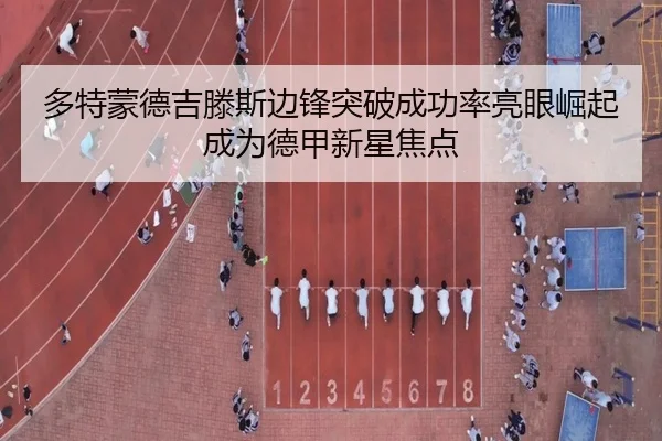 多特蒙德吉滕斯边锋突破成功率亮眼崛起成为德甲新星焦点