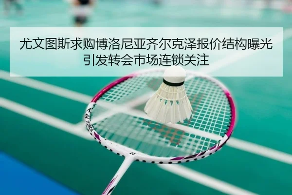 尤文图斯求购博洛尼亚齐尔克泽报价结构曝光引发转会市场连锁关注
