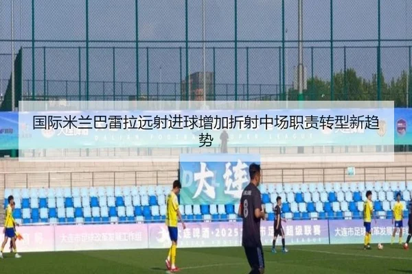 国际米兰巴雷拉远射进球增加折射中场职责转型新趋势