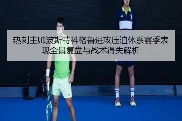 热刺主帅波斯特科格鲁进攻压迫体系赛季表现全景复盘与战术得失解析